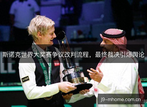 斯诺克世界大奖赛争议改判流程，最终裁决引爆舆论